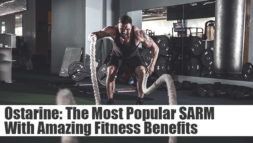Ostarine: The Most Popular SARM With Amazing Fitness Benefits